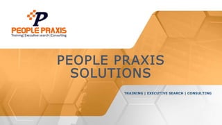 PEOPLE PRAXIS
SOLUTIONS
TRAINING | EXECUTIVE SEARCH | CONSULTING
 