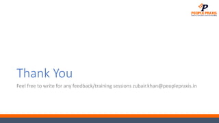 Thank You
Feel free to write for any feedback/training sessions zubair.khan@peoplepraxis.in
 