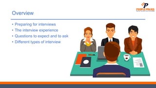 Overview
• Preparing for interviews
• The interview experience
• Questions to expect and to ask
• Different types of interview
 
