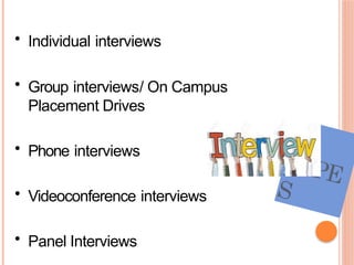 TYPE
S
• Individual interviews
• Group interviews/ On Campus
Placement Drives
• Phone interviews
• Videoconference interviews
• Panel Interviews
 