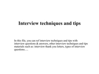 Interview techniques and tips
In this file, you can ref interview techniques and tips with
interview questions & answers, other interview techniques and tips
materials such as: interview thank you letters, types of interview
questions….
 