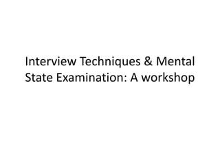 Interview Techniques & Mental
State Examination: A workshop
 