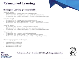 Reimagined Learning.
Reimagined Learning groups available:
Apply online before 1 November 2016: bit.ly/ReimaginedLearning
 