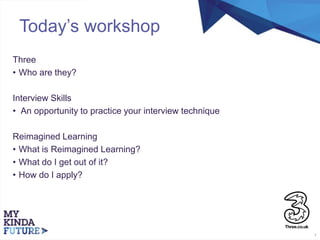 1
Today’s workshop
Three
• Who are they?
Interview Skills
• An opportunity to practice your interview technique
Reimagined...