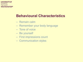 Behavioural Characteristics Remain calm Remember your body language Tone of voice Be yourself First impressions count Communication styles 