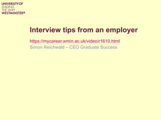 Interview tips from an employer https://mycareer.wmin.ac.uk/video/r1610.html   Simon Reichwald – CEO Graduate Success 
