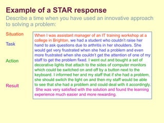 Example of a STAR response <ul><li>Describe a time when you have used an innovative approach to solving a problem: </li></...