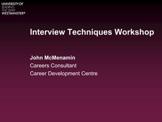 Interview Techniques Workshop
John McMenamin
Careers Consultant
Career Development Centre
 