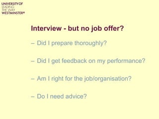 Interview - but no job offer?
– Did I prepare thoroughly?
– Did I get feedback on my performance?
– Am I right for the job/organisation?
– Do I need advice?
 