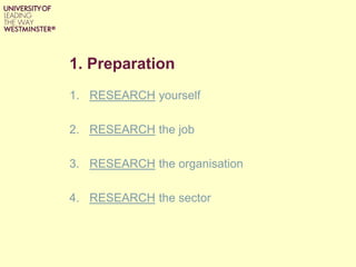 1. Preparation
1. RESEARCH yourself
2. RESEARCH the job
3. RESEARCH the organisation
4. RESEARCH the sector
 