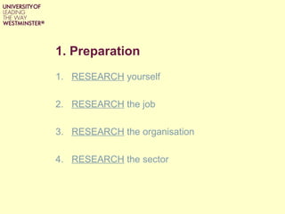 1. Preparation
1. RESEARCH yourself
2. RESEARCH the job
3. RESEARCH the organisation
4. RESEARCH the sector
 