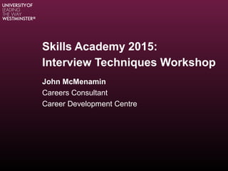 Skills Academy 2015:
Interview Techniques Workshop
John McMenamin
Careers Consultant
Career Development Centre
 
