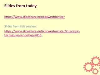 Slides from today
https://www.slideshare.net/cdcwestminster
Slides from this session:
https://www.slideshare.net/cdcwestminster/interview-
techniques-workshop-2018
 