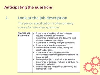 Anticipating the questions
2. Look at the job description
The person specification is often primary
source for interview questions
 