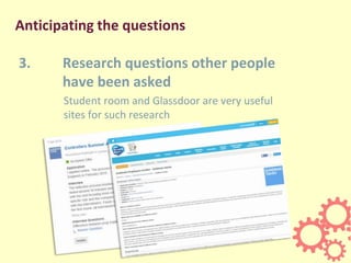 Anticipating the questions
3. Research questions other people
have been asked
Student room and Glassdoor are very useful
sites for such research
 