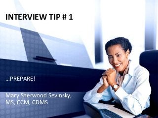 INTERVIEW TIP # 1

…PREPARE!

Mary Sherwood Sevinsky,
MS, CCM, CDMS

 