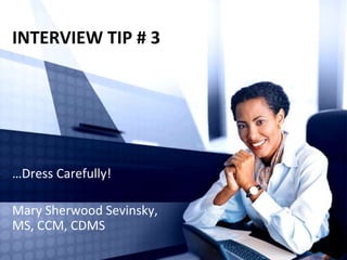 INTERVIEW TIP # 3
…Dress Carefully!
Mary Sherwood Sevinsky,
MS, CCM, CDMS
 