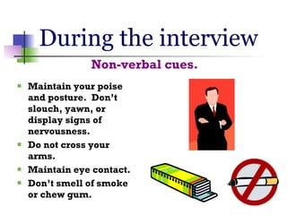 During the interview <ul><li>Non-verbal cues. </li></ul><ul><li>Maintain your poise and posture.  Don’t slouch, yawn, or d...