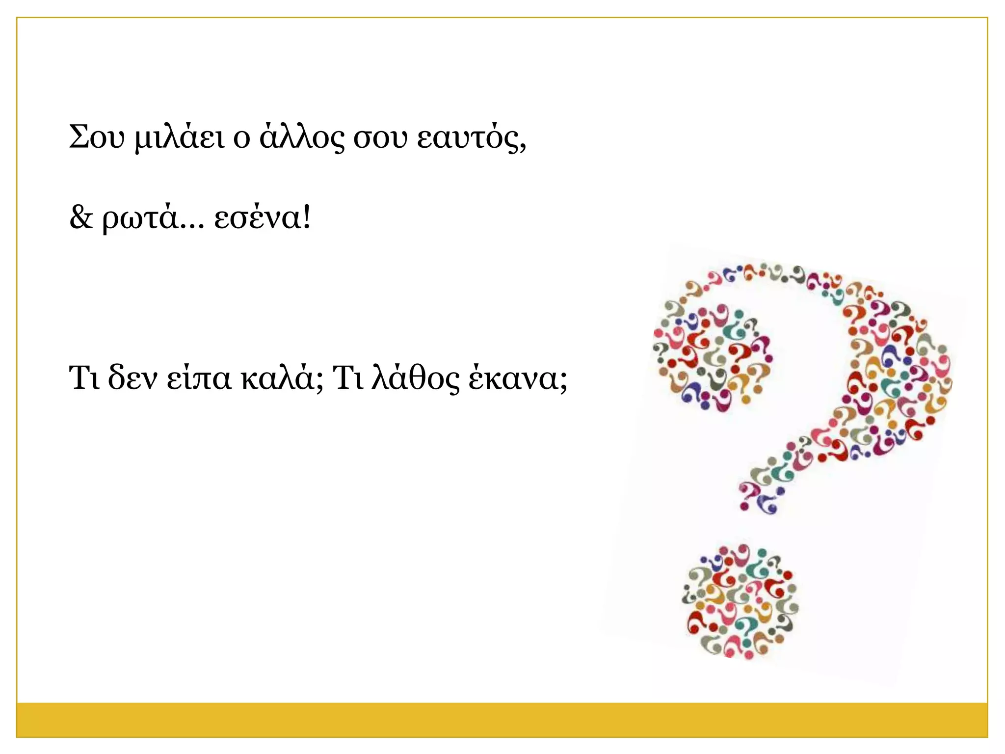 Σνπ κηιάεη ν άιινο ζνπ εαπηόο,

& ξσηά… εζέλα!



Τη δελ είπα θαιά; Τη ιάζνο έθαλα;
 