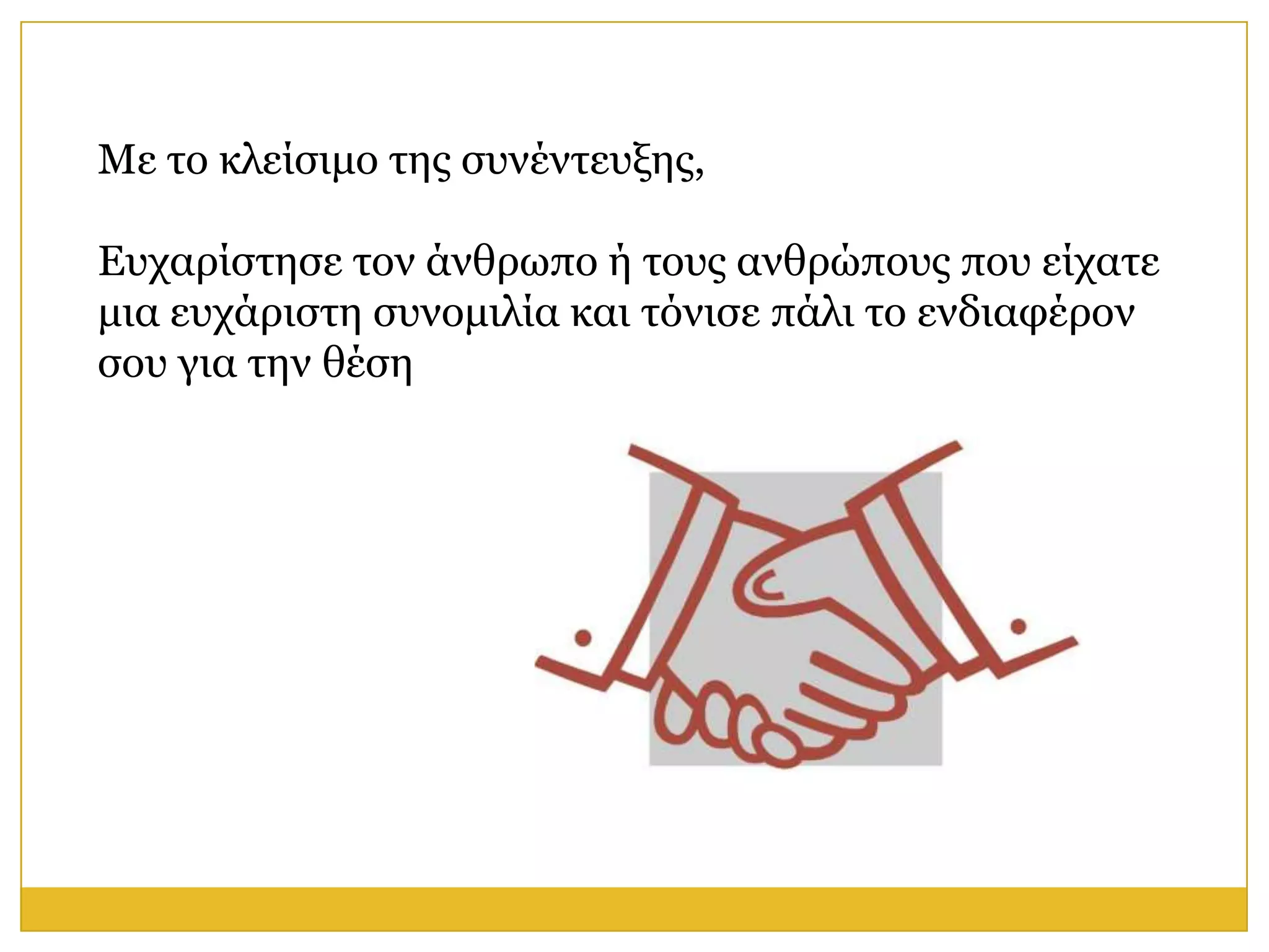 Με ην θιείζηκν ηεο ζπλέληεπμεο,

Επραξίζηεζε ηνλ άλζξσπν ή ηνπο αλζξώπνπο πνπ είραηε
κηα επράξηζηε ζπλνκηιία θαη ηόληζε πάιη ην ελδηαθέξνλ
ζνπ γηα ηελ ζέζε
 