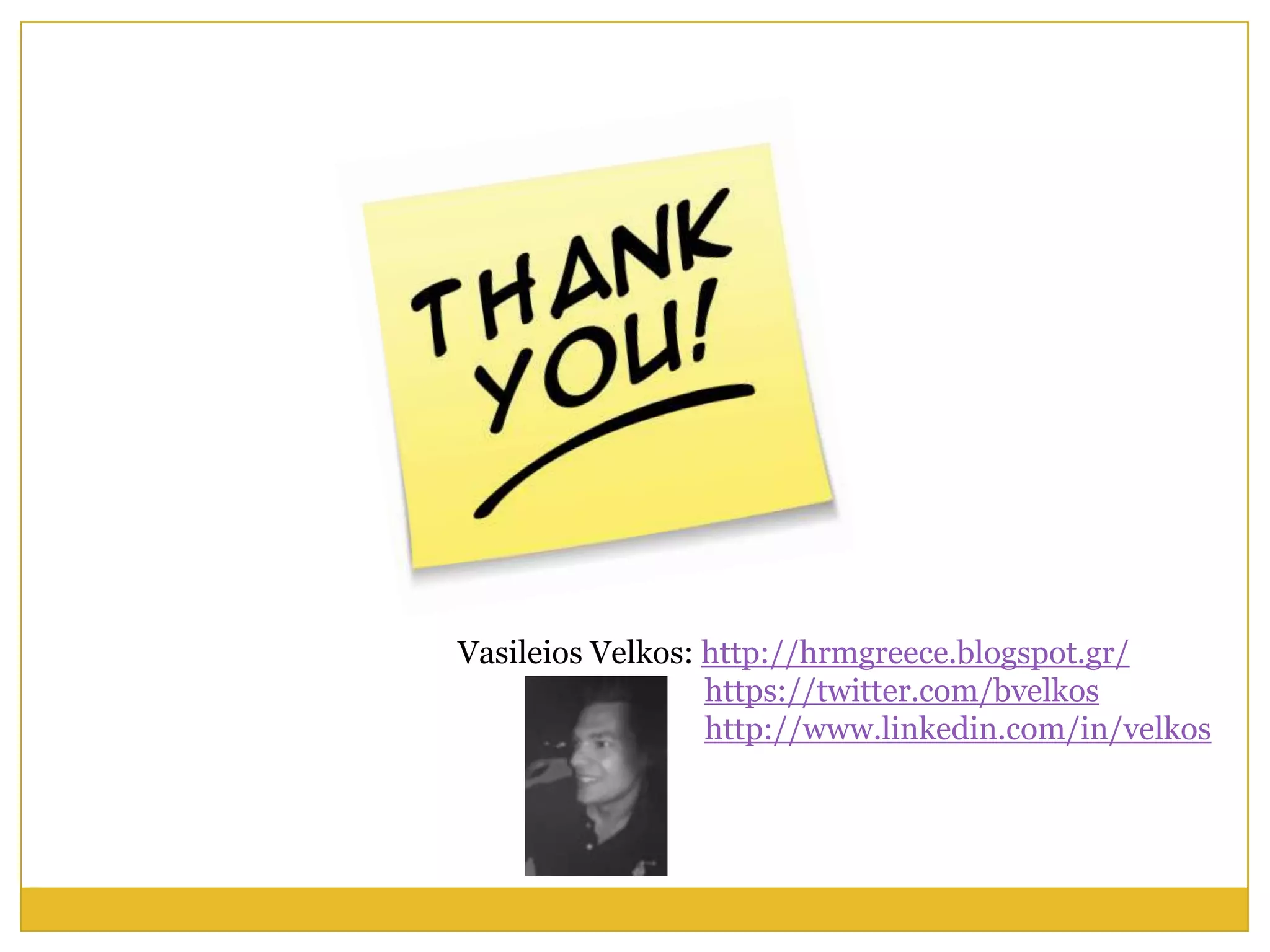 Vasileios Velkos: http://hrm.gr
                  https://twitter.com/bvelkos
                  http://www.linkedin.com/in/velkos
 