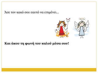 Άζε ηνλ θαθό ζνπ εαπηό λα επηκέλεη…




Και άκος ηη θυνή ηος καλού μέζα ζος!
 