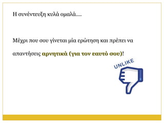 Η ζπλέληεπμε θπιά νκαιά….



Μέρξη πνπ ζνπ γίλεηαη κία εξώηεζε θαη πξέπεη λα

απαληήζεηο απνηηικά (για ηον εαςηό ζος)!
 