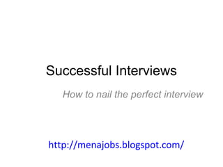 Successful Interviews
How to nail the perfect interview

http://menajobs.blogspot.com/

 