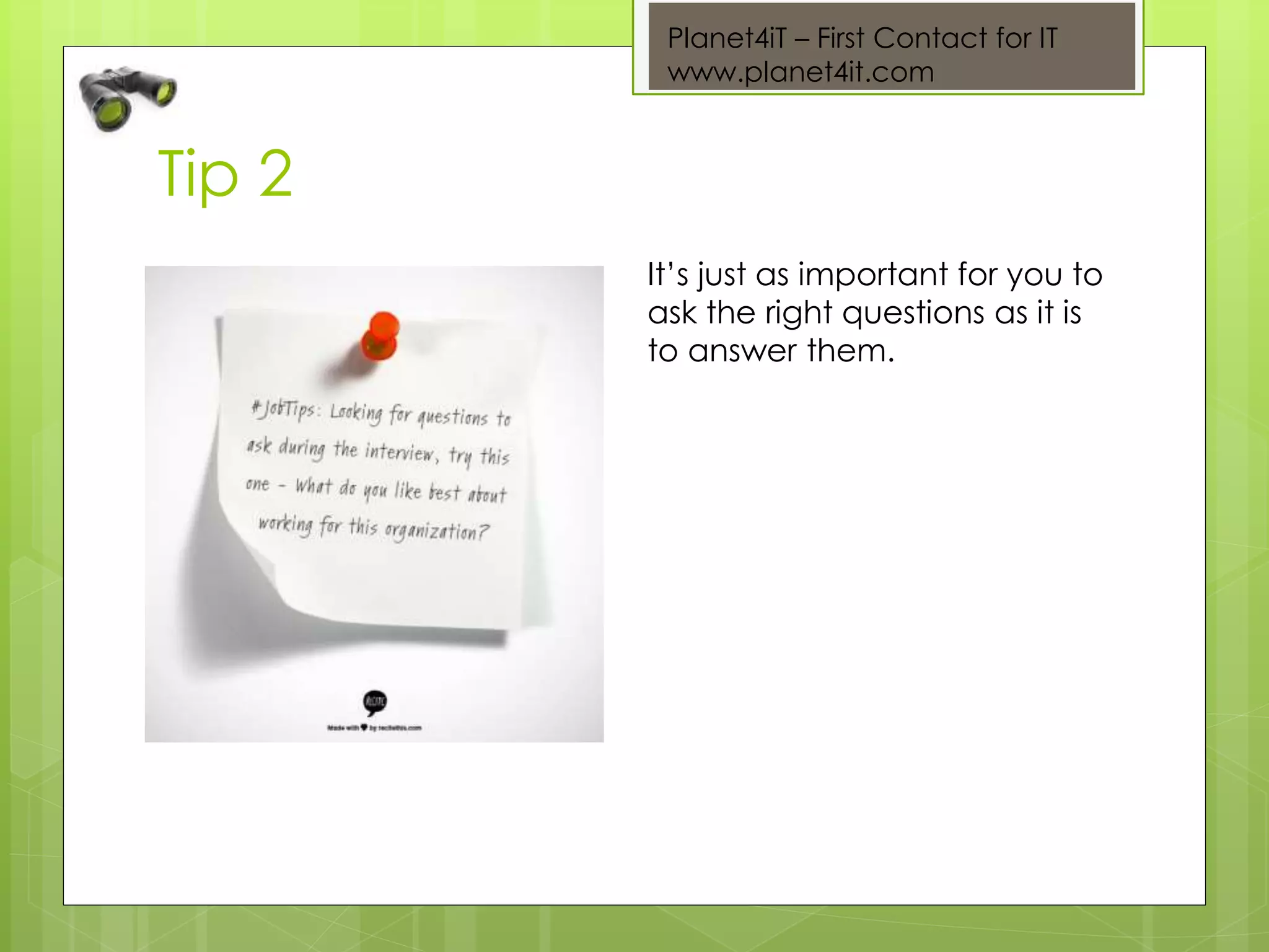 Planet4iT – First Contact for IT
www.planet4it.com
Tip 2
It’s just as important for you to
ask the right questions as it is
to answer them.
