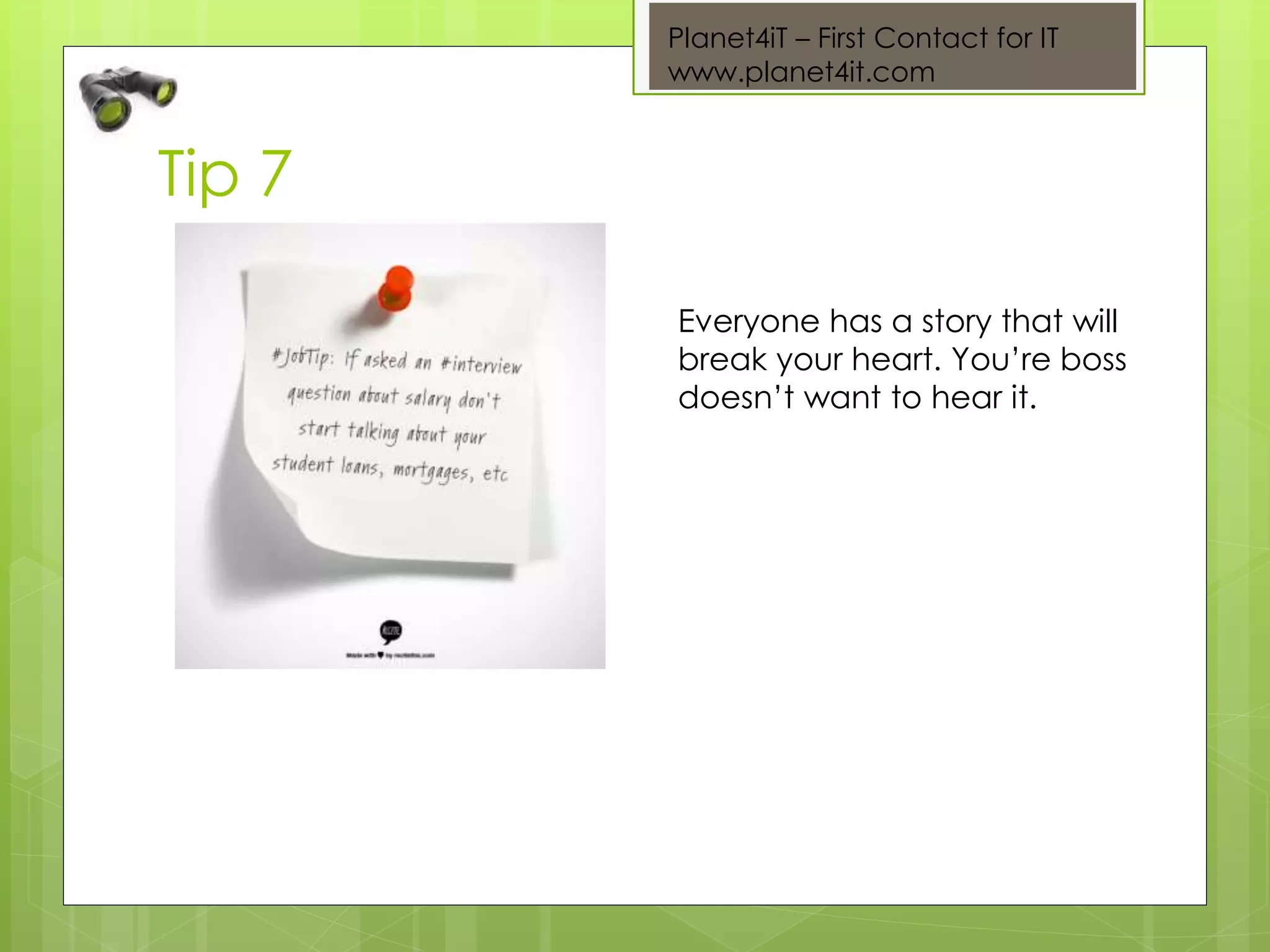 Planet4iT – First Contact for IT
www.planet4it.com
Tip 7
Everyone has a story that will
break your heart. You’re boss
doesn’t want to hear it.