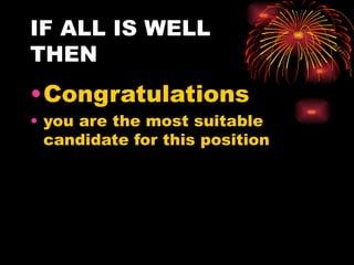 IF ALL IS WELL
THEN
•Congratulations
• you are the most suitable
  candidate for this position
 