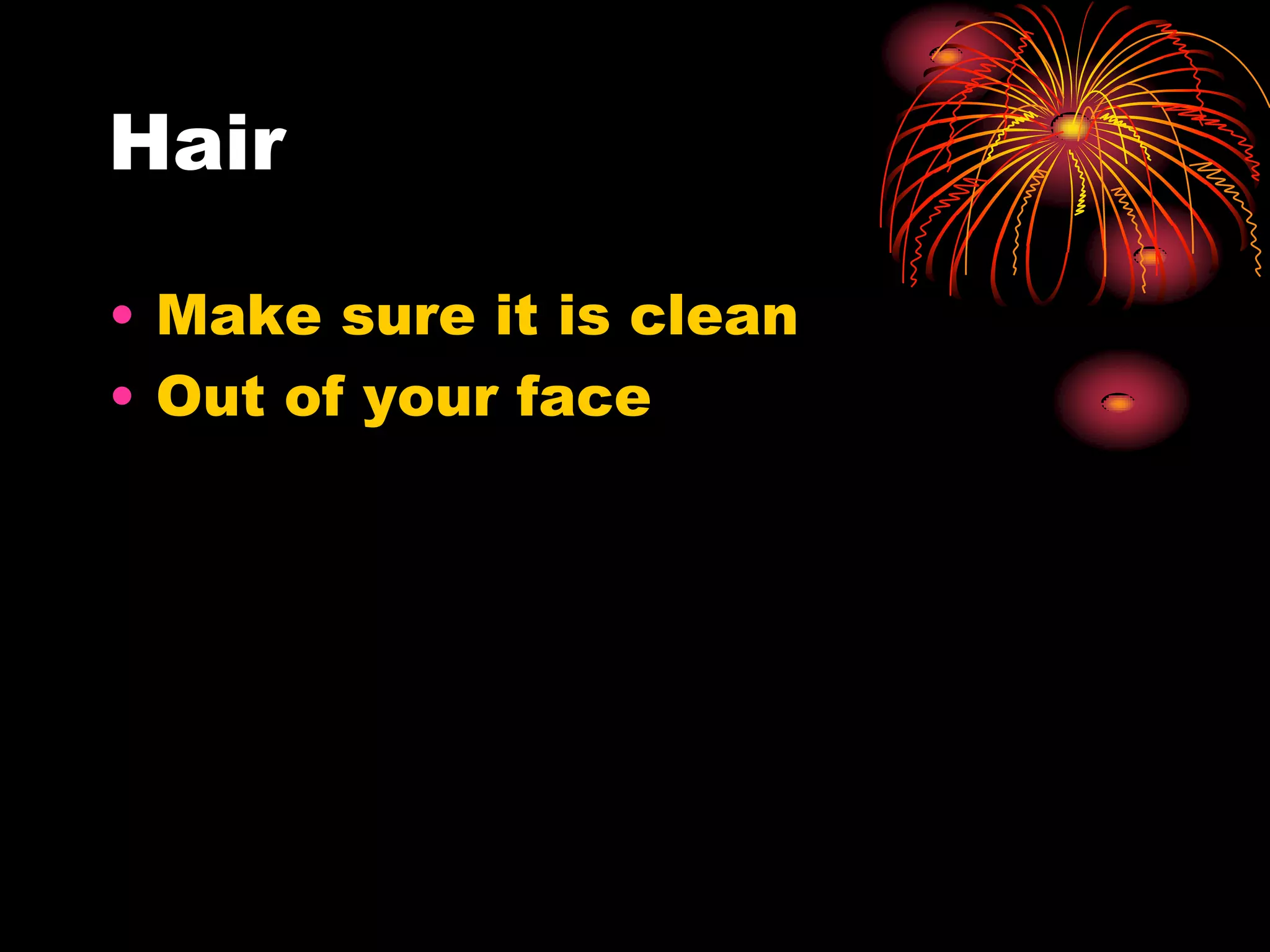 Hair

• Make sure it is clean
• Out of your face
 