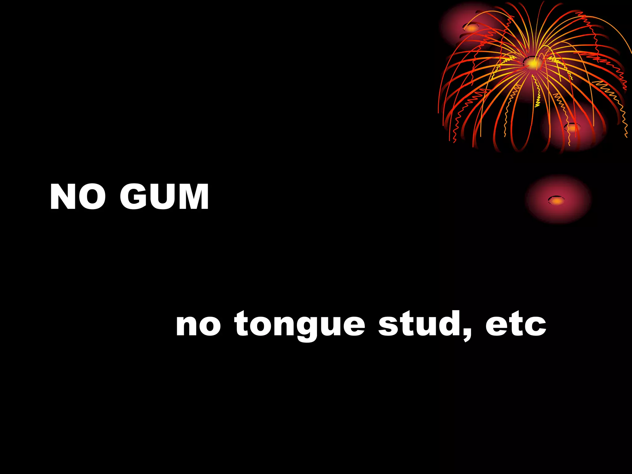 NO GUM


    no tongue stud, etc
 
