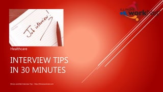 Healthcare 
INTERVIEW TIPS 
IN 30 MINUTES 
Illinois workNet Interview Tips - http://illinoisworknet.com 
 