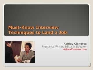 Must-Know Interview Techniques to Land a Job Ashley Cisneros Freelance Writer, Editor & Speaker AshleyCisneros.com 