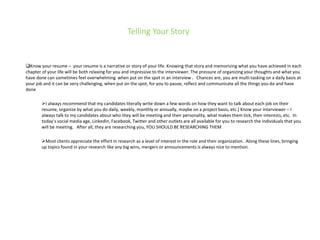 Telling Your Story
Know your resume – your resume is a narrative or story of your life. Knowing that story and memorizing...