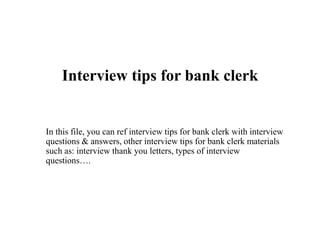 Interview tips for bank clerk
In this file, you can ref interview tips for bank clerk with interview
questions & answers, other interview tips for bank clerk materials
such as: interview thank you letters, types of interview
questions….
 