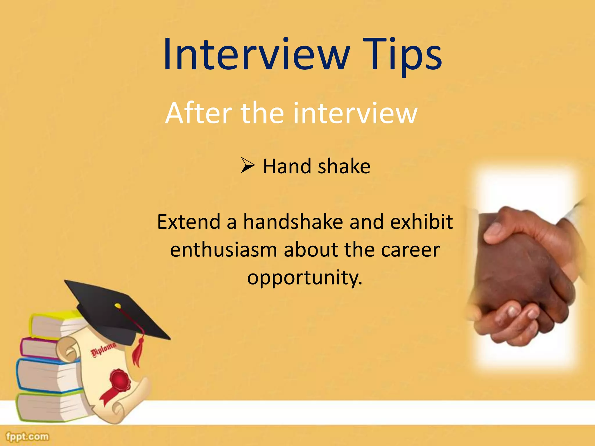 Interview Tips 
After the interview 
 Hand shake 
Extend a handshake and exhibit 
enthusiasm about the career 
opportunity. 
 