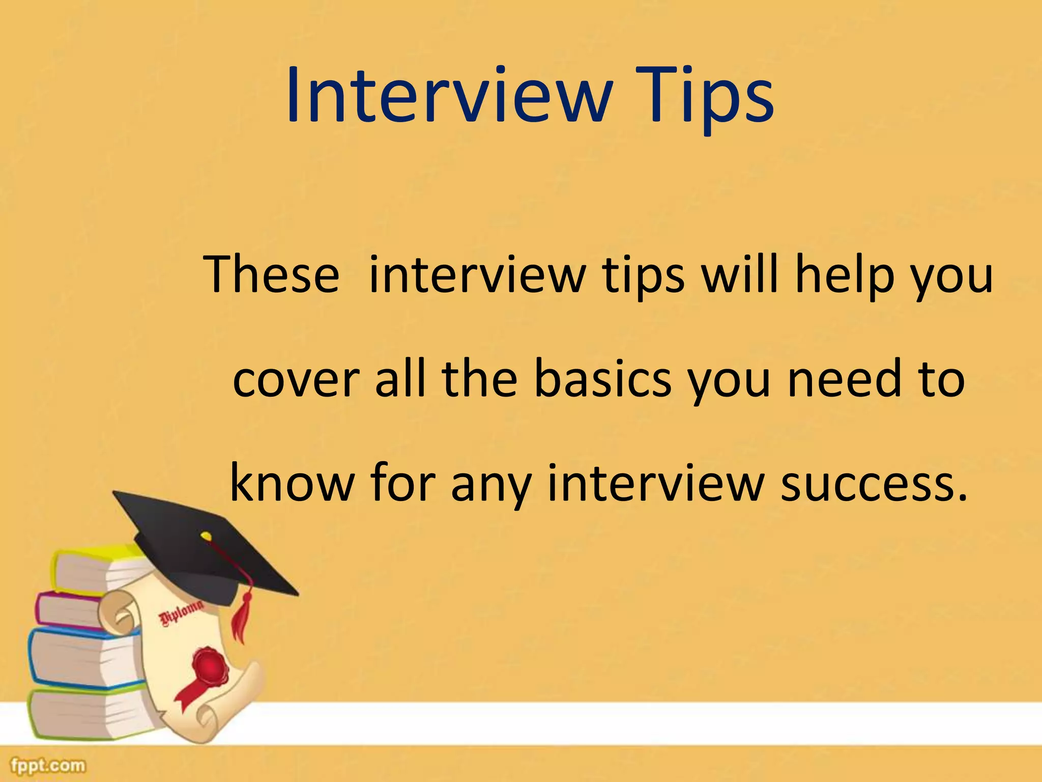 Interview Tips 
These interview tips will help you 
cover all the basics you need to 
know for any interview success. 
 