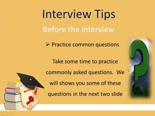 Interview Tips 
Before the interview 
 Practice common questions 
Take some time to practice 
commonly asked questions. We 
will shows you some of these 
questions in the next two slide 
 