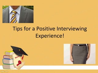 Tips for a Positive Interviewing 
Experience! 
 