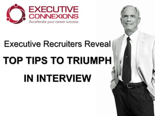 Executive Recruiters Reveal
TOP TIPS TO TRIUMPH
IN AN INTERVIEW
 