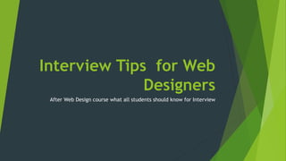 Interview Tips for Web 
Designers 
After Web Design course what all students should know for Interview 
 