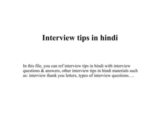 Interview tips in hindi
In this file, you can ref interview tips in hindi with interview
questions & answers, other interview tips in hindi materials such
as: interview thank you letters, types of interview questions….
 