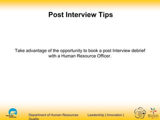 Department of Human Resources Leadership | Innovation |Department of Human Resources Leadership | Innovation |
Post Interview Tips
Take advantage of the opportunity to book a post Interview debrief
with a Human Resource Officer.
 