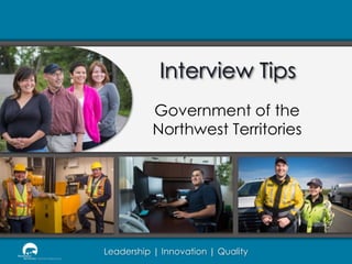 Interview Tips
Government of the
Northwest Territories

Leadership | Innovation | Quality

 