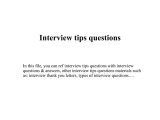Interview tips questions
In this file, you can ref interview tips questions with interview
questions & answers, other interview tips questions materials such
as: interview thank you letters, types of interview questions….
 