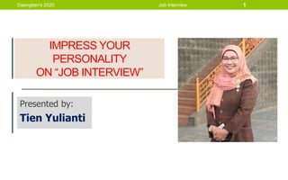 IMPRESS YOUR
PERSONALITY
ON “JOB INTERVIEW”
Presented by:
Tien Yulianti
Daengtien's 2020 Job Interview 1
 