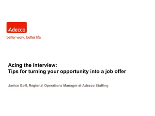 Acing the interview:
Tips for turning your opportunity into a job offer
Janice Goff, Regional Operations Manager at Adecco Staffing
 