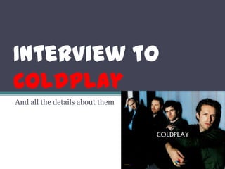 Interview to
Coldplay
And all the details about them
 
